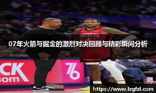07年火箭与掘金的激烈对决回顾与精彩瞬间分析