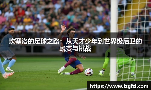 坎塞洛的足球之路：从天才少年到世界级后卫的蜕变与挑战