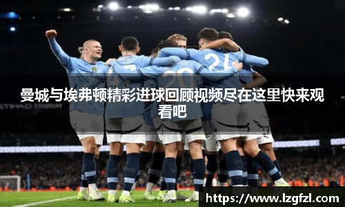 曼城与埃弗顿精彩进球回顾视频尽在这里快来观看吧