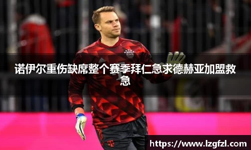 诺伊尔重伤缺席整个赛季拜仁急求德赫亚加盟救急