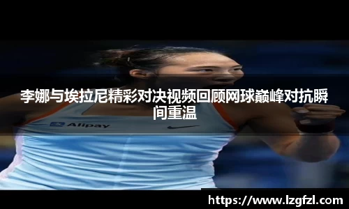李娜与埃拉尼精彩对决视频回顾网球巅峰对抗瞬间重温