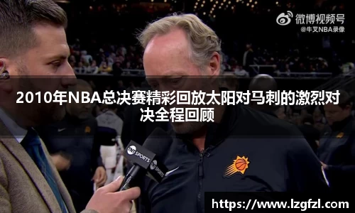 2010年NBA总决赛精彩回放太阳对马刺的激烈对决全程回顾