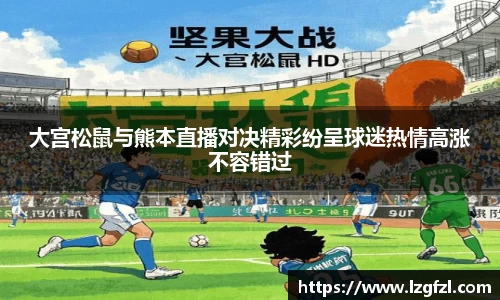 大宫松鼠与熊本直播对决精彩纷呈球迷热情高涨不容错过
