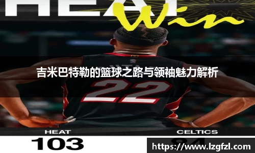 吉米巴特勒的篮球之路与领袖魅力解析