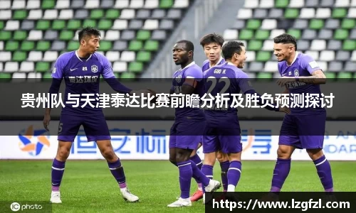 贵州队与天津泰达比赛前瞻分析及胜负预测探讨