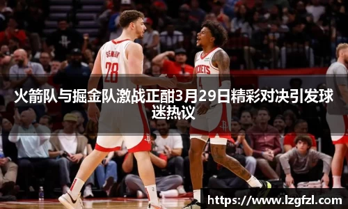 火箭队与掘金队激战正酣3月29日精彩对决引发球迷热议