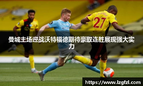 曼城主场迎战沃特福德期待豪取连胜展现强大实力
