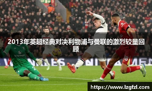2013年英超经典对决利物浦与曼联的激烈较量回顾