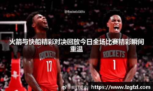 火箭与快船精彩对决回放今日全场比赛精彩瞬间重温