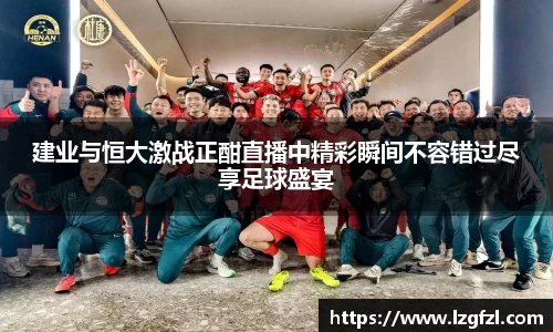 建业与恒大激战正酣直播中精彩瞬间不容错过尽享足球盛宴