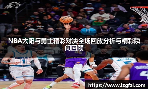 NBA太阳与勇士精彩对决全场回放分析与精彩瞬间回顾