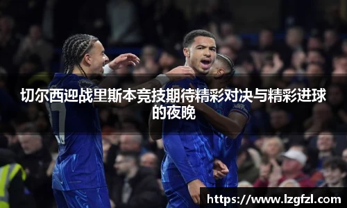 切尔西迎战里斯本竞技期待精彩对决与精彩进球的夜晚