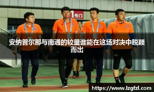 安纳普尔那与南通的较量谁能在这场对决中脱颖而出
