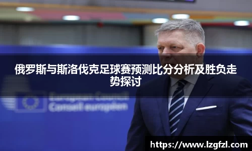俄罗斯与斯洛伐克足球赛预测比分分析及胜负走势探讨