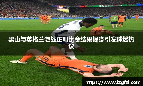 黑山与英格兰激战正酣比赛结果揭晓引发球迷热议