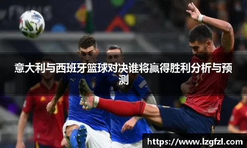 意大利与西班牙篮球对决谁将赢得胜利分析与预测