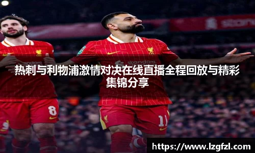热刺与利物浦激情对决在线直播全程回放与精彩集锦分享
